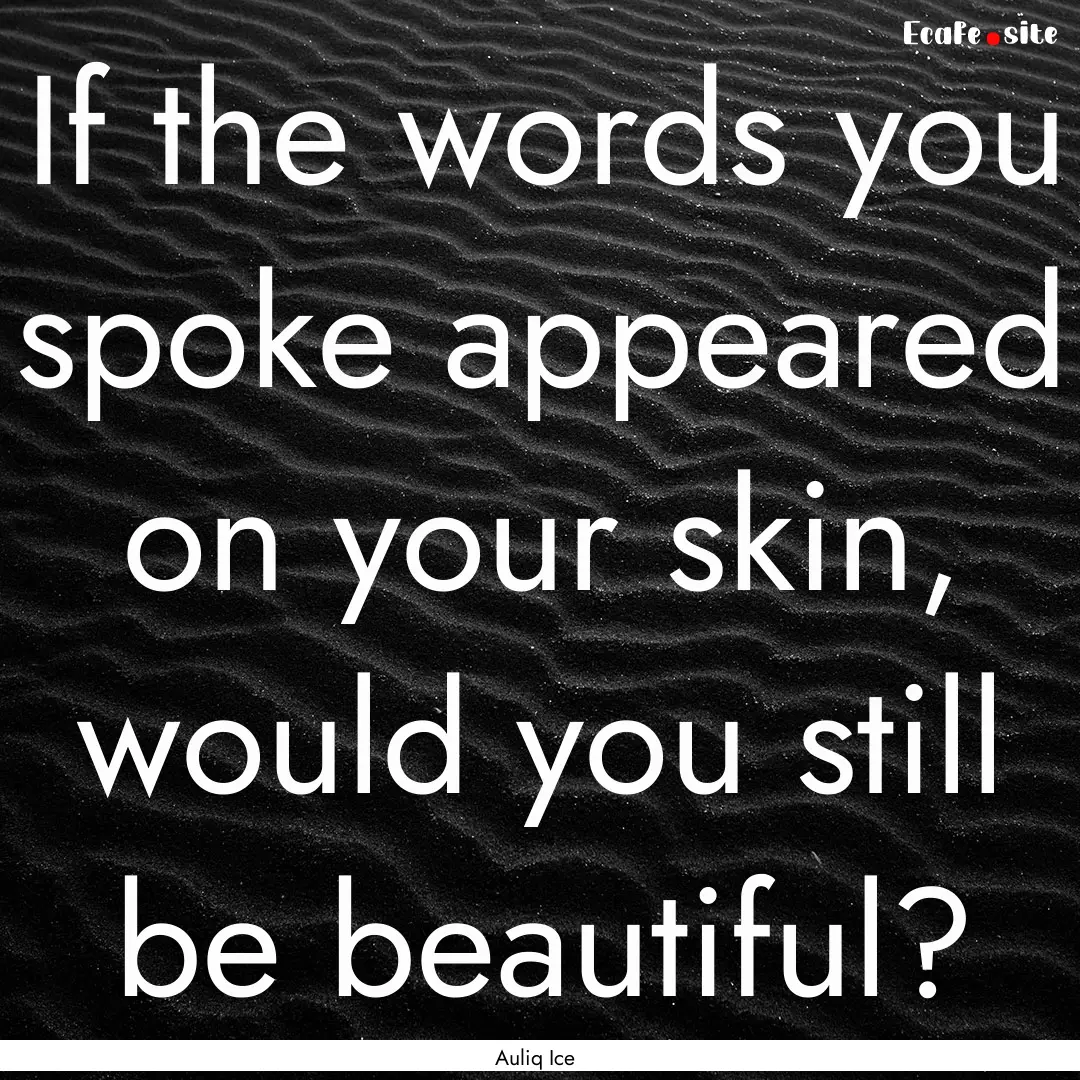 If the words you spoke appeared on your skin,.... : Quote by Auliq Ice