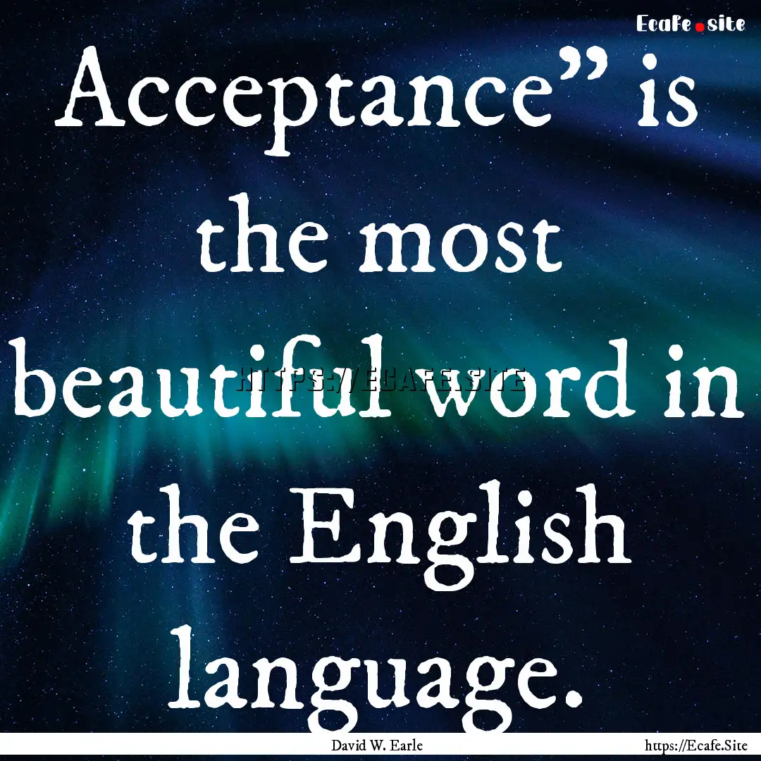 Acceptance” is the most beautiful word.... : Quote by David W. Earle