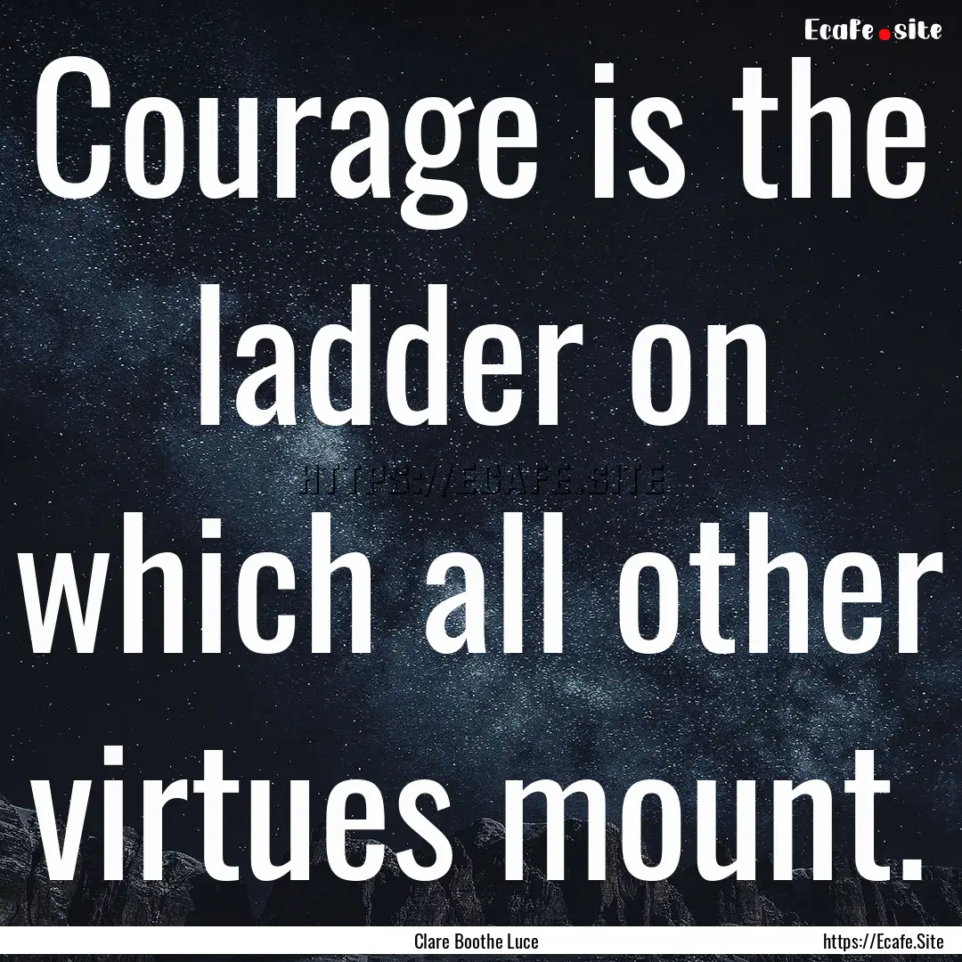 Courage is the ladder on which all other.... : Quote by Clare Boothe Luce