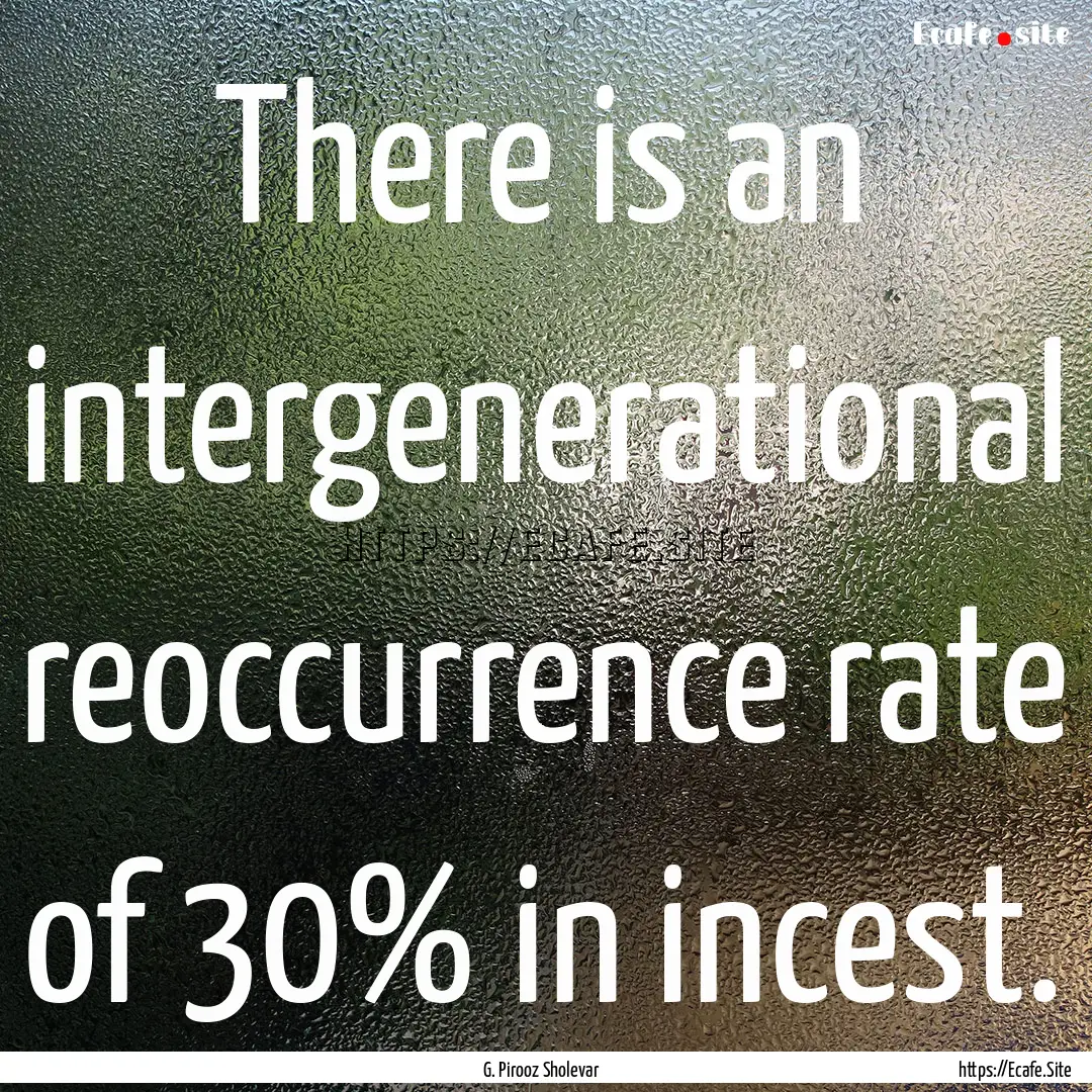 There is an intergenerational reoccurrence.... : Quote by G. Pirooz Sholevar