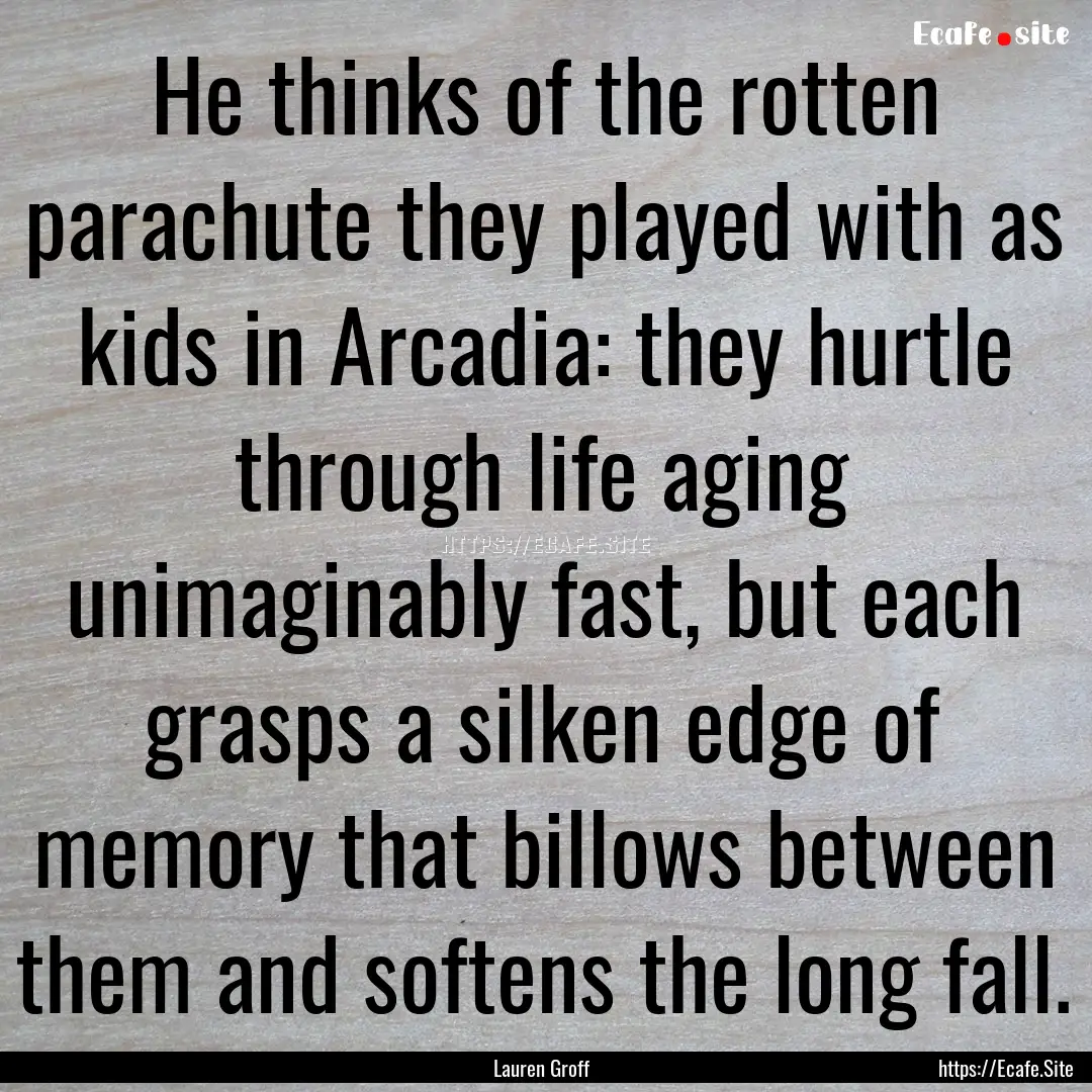 He thinks of the rotten parachute they played.... : Quote by Lauren Groff