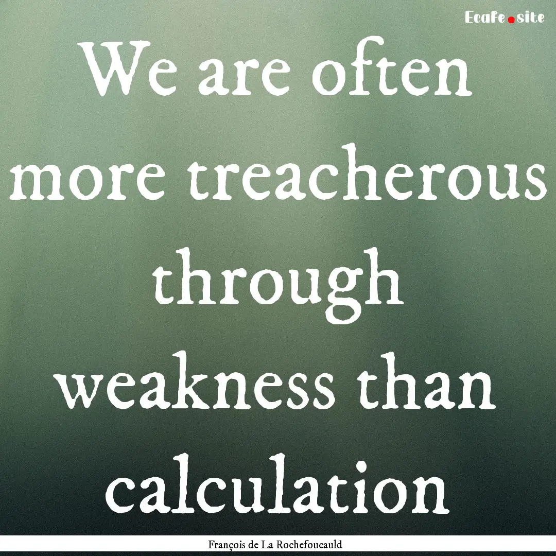 We are often more treacherous through weakness.... : Quote by François de La Rochefoucauld