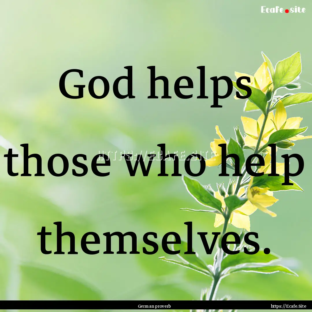 God helps those who help themselves. : Quote by German proverb