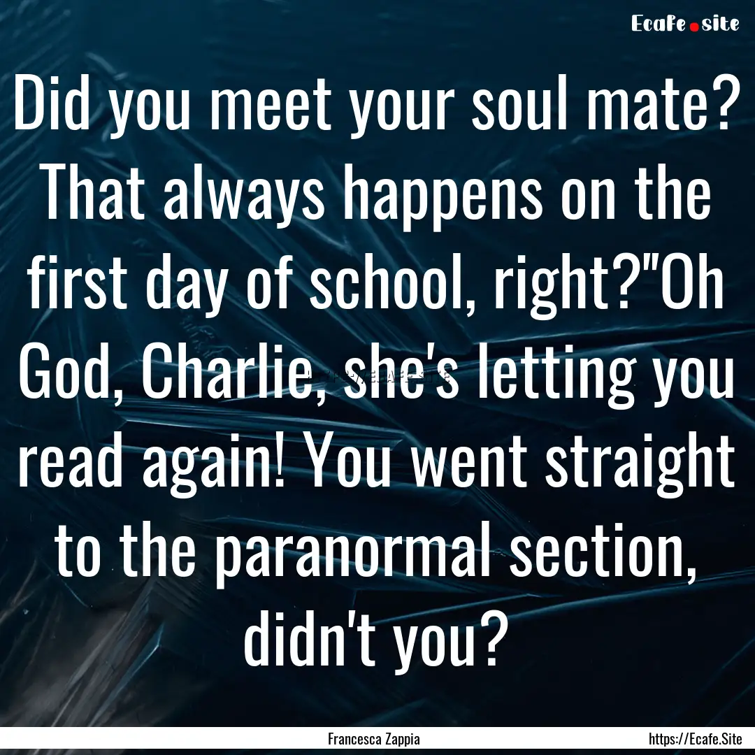 Did you meet your soul mate? That always.... : Quote by Francesca Zappia