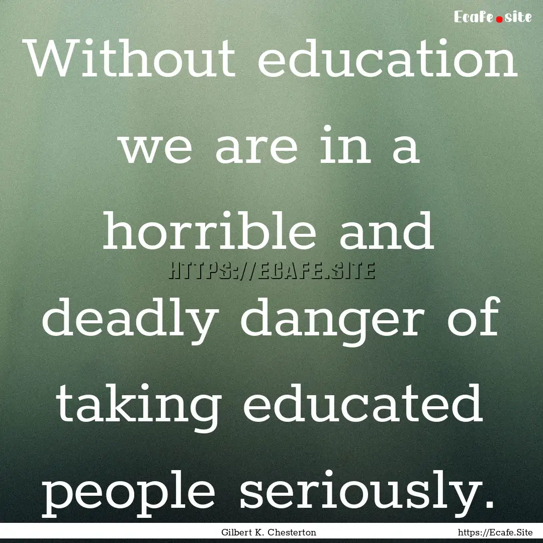 Without education we are in a horrible and.... : Quote by Gilbert K. Chesterton