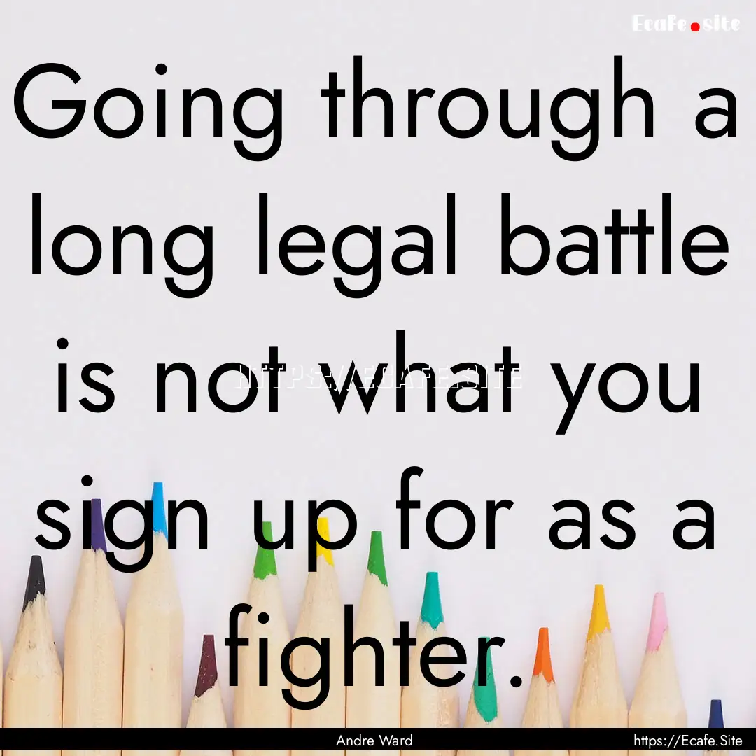 Going through a long legal battle is not.... : Quote by Andre Ward