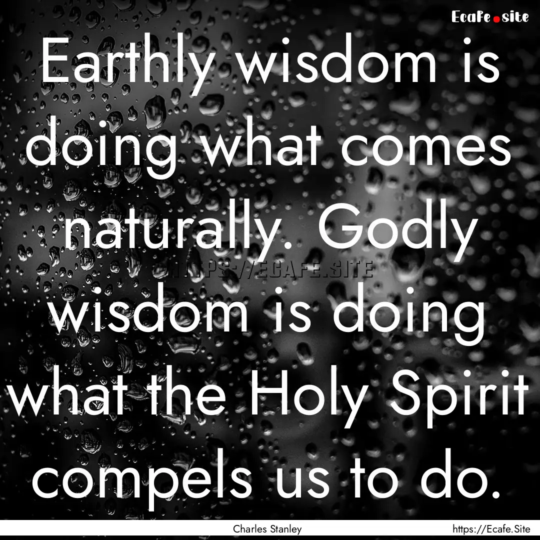 Earthly wisdom is doing what comes naturally..... : Quote by Charles Stanley