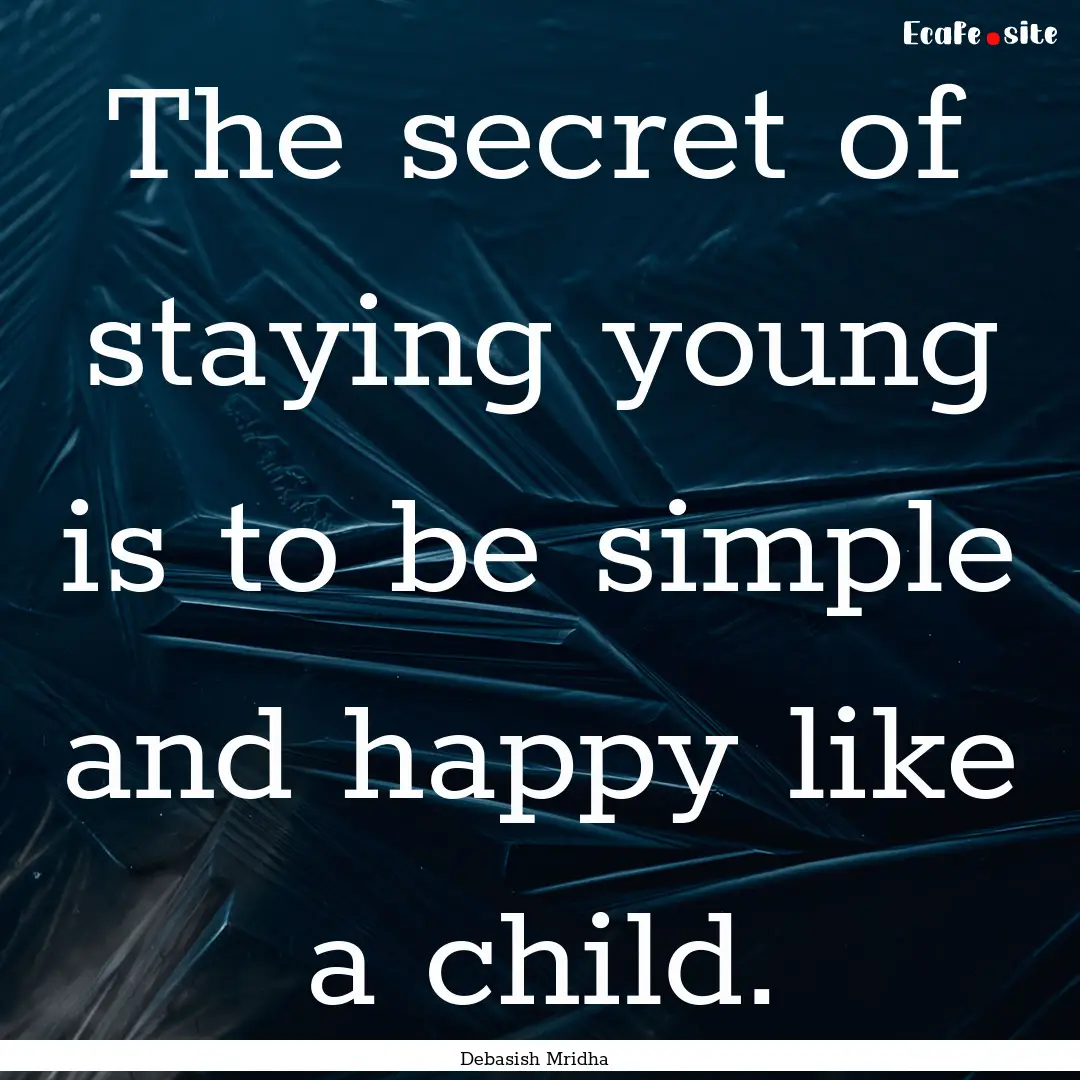 The secret of staying young is to be simple.... : Quote by Debasish Mridha