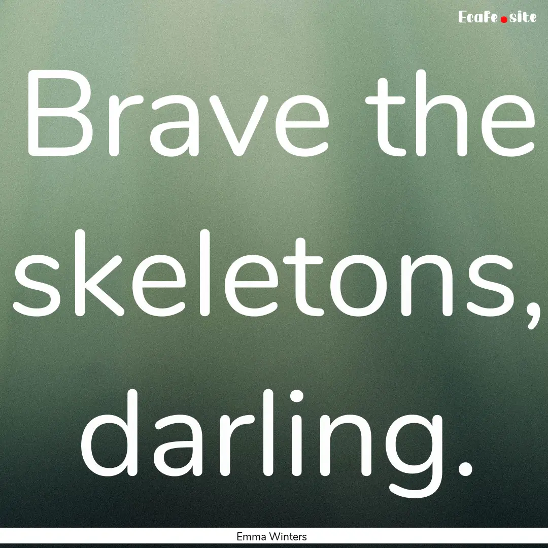 Brave the skeletons, darling. : Quote by Emma Winters