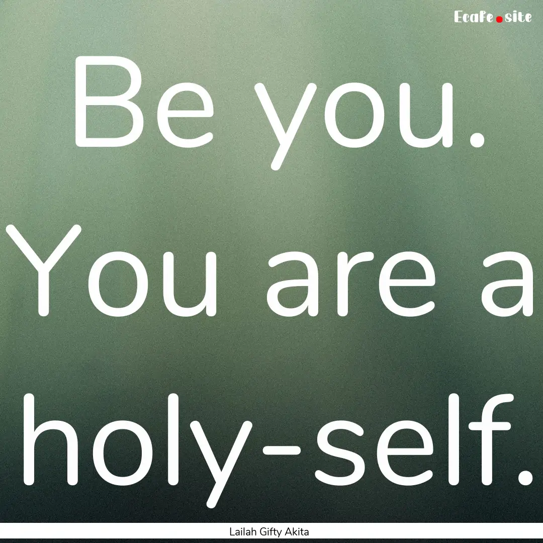 Be you. You are a holy-self. : Quote by Lailah Gifty Akita