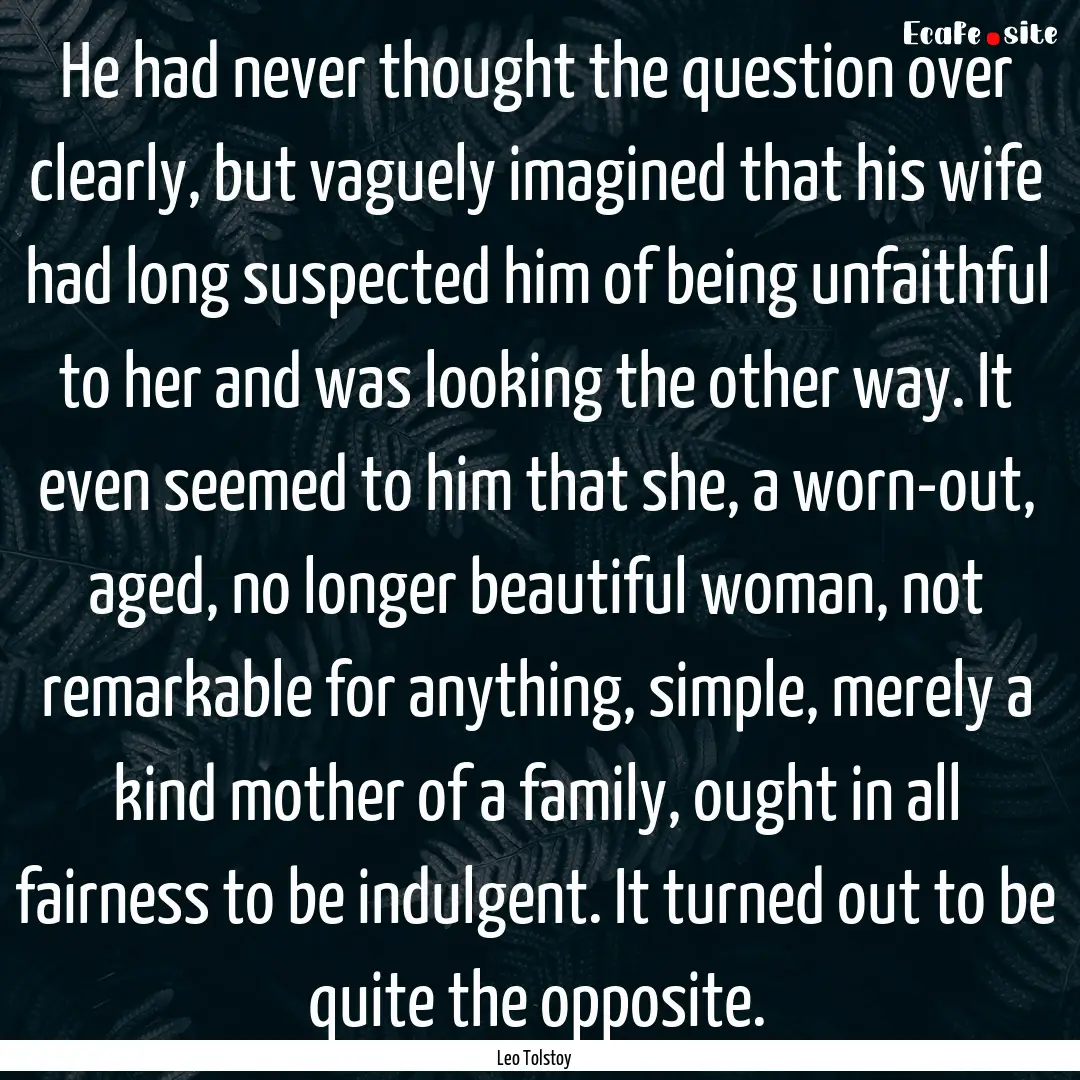 He had never thought the question over clearly,.... : Quote by Leo Tolstoy