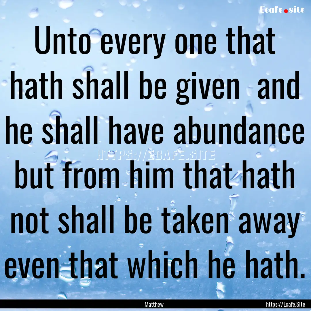 Unto every one that hath shall be given .... : Quote by Matthew