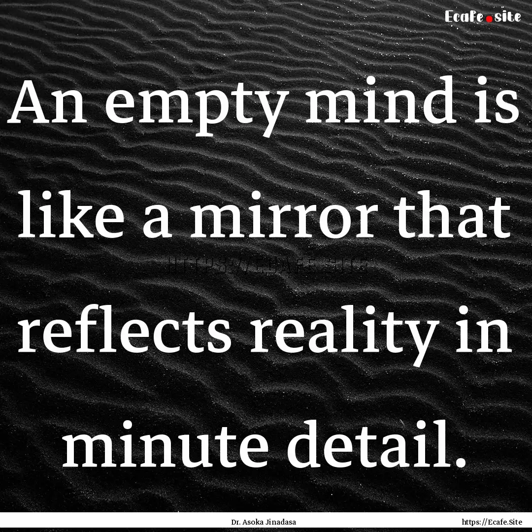 An empty mind is like a mirror that reflects.... : Quote by Dr. Asoka Jinadasa