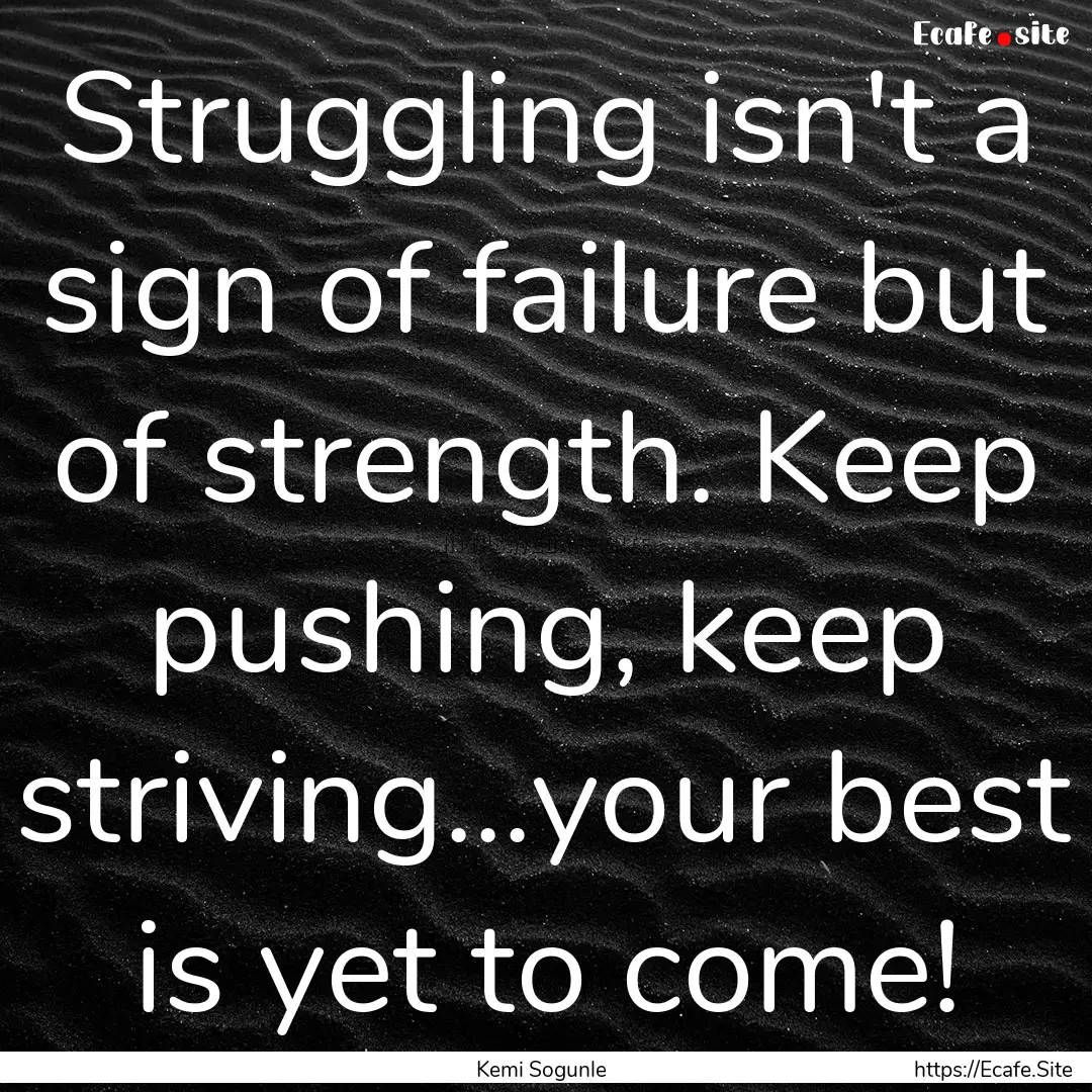 Struggling isn't a sign of failure but of.... : Quote by Kemi Sogunle