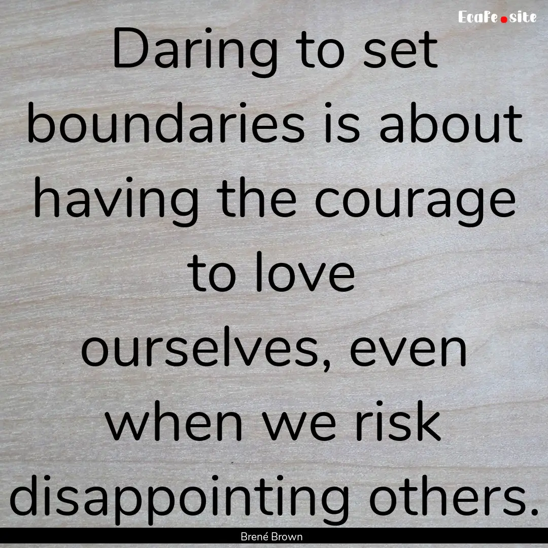 Daring to set boundaries is about having.... : Quote by Brené Brown