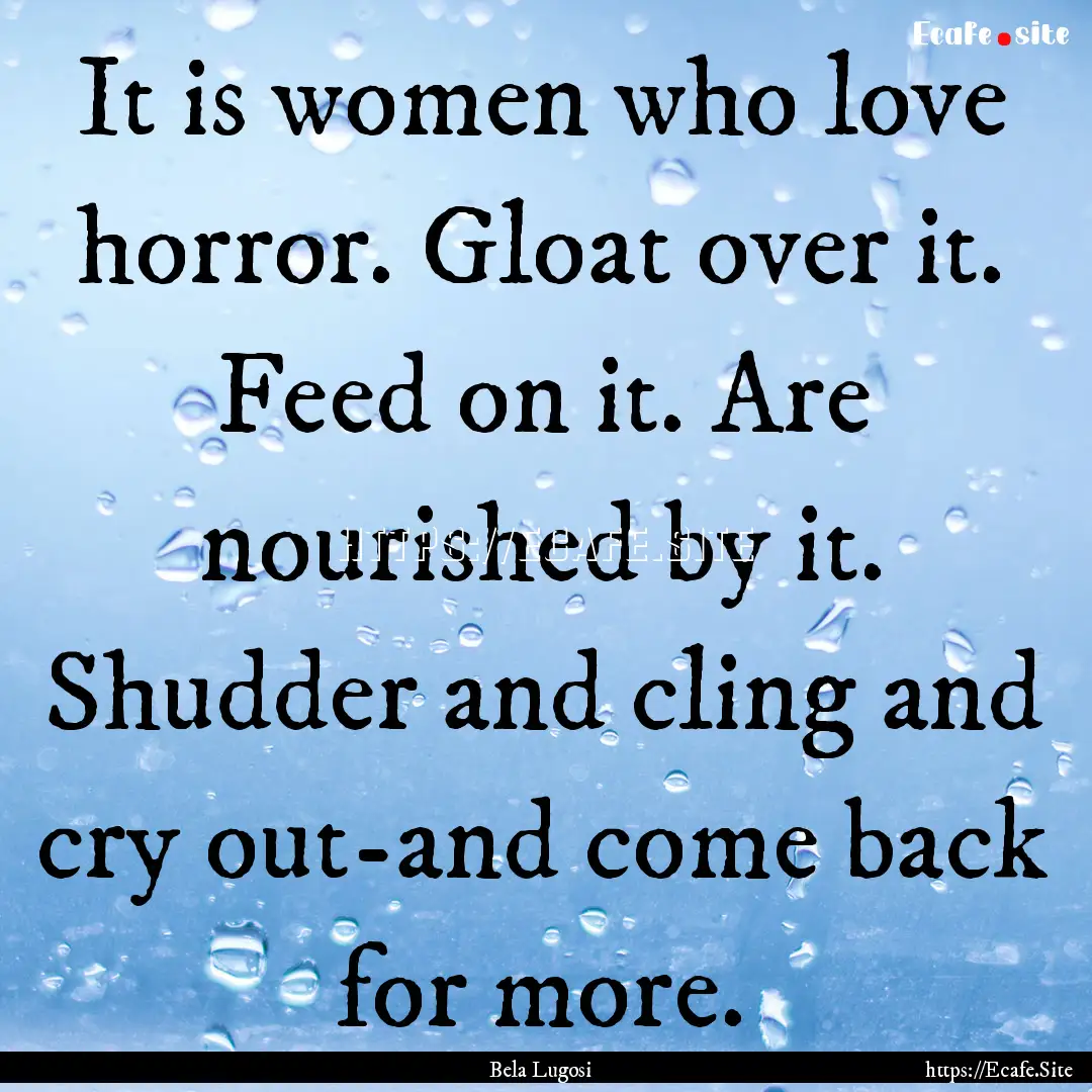 It is women who love horror. Gloat over it..... : Quote by Bela Lugosi