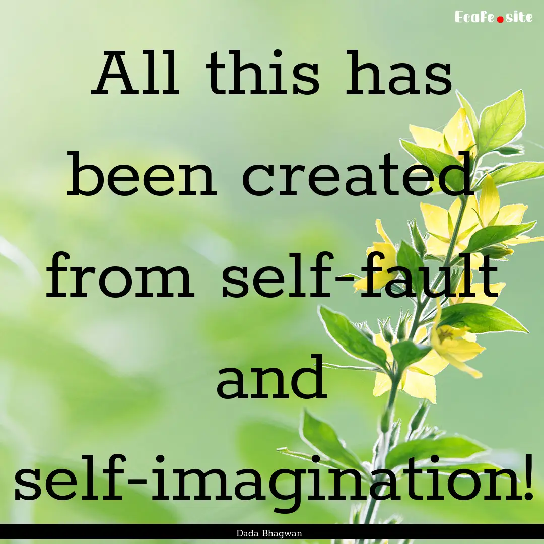 All this has been created from self-fault.... : Quote by Dada Bhagwan