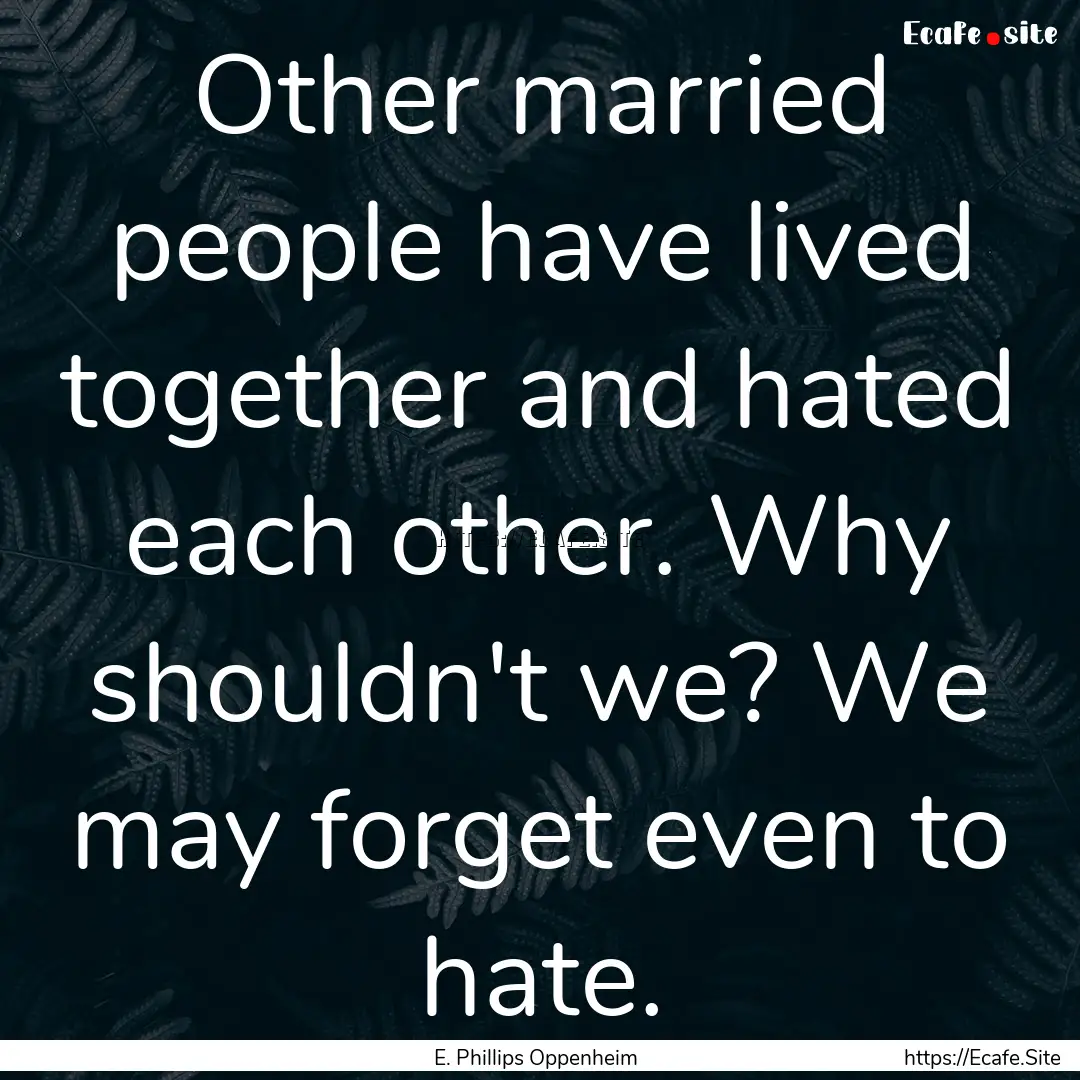 Other married people have lived together.... : Quote by E. Phillips Oppenheim