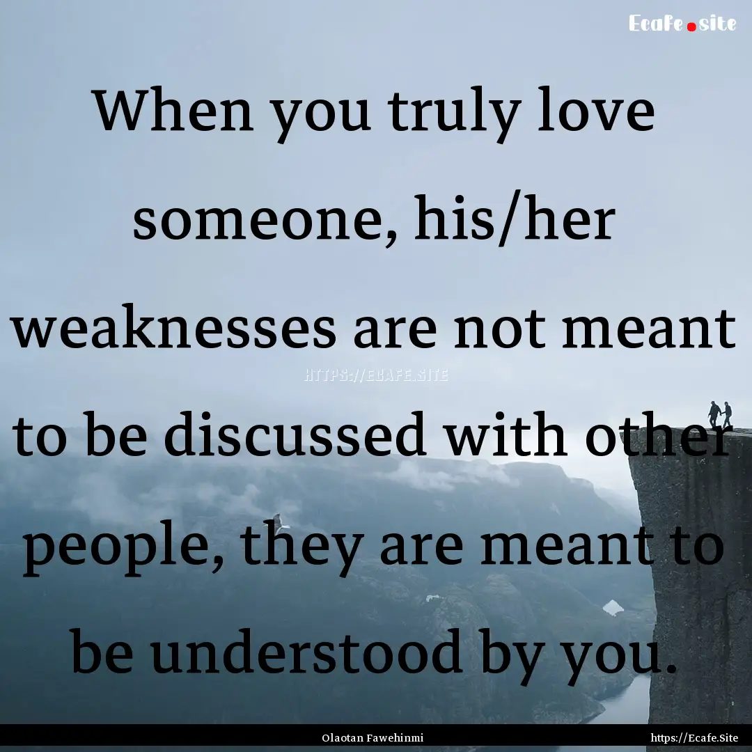 When you truly love someone, his/her weaknesses.... : Quote by Olaotan Fawehinmi