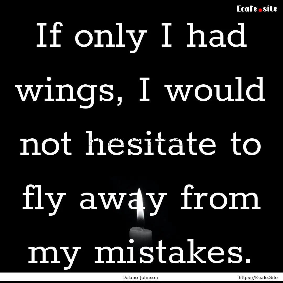 If only I had wings, I would not hesitate.... : Quote by Delano Johnson