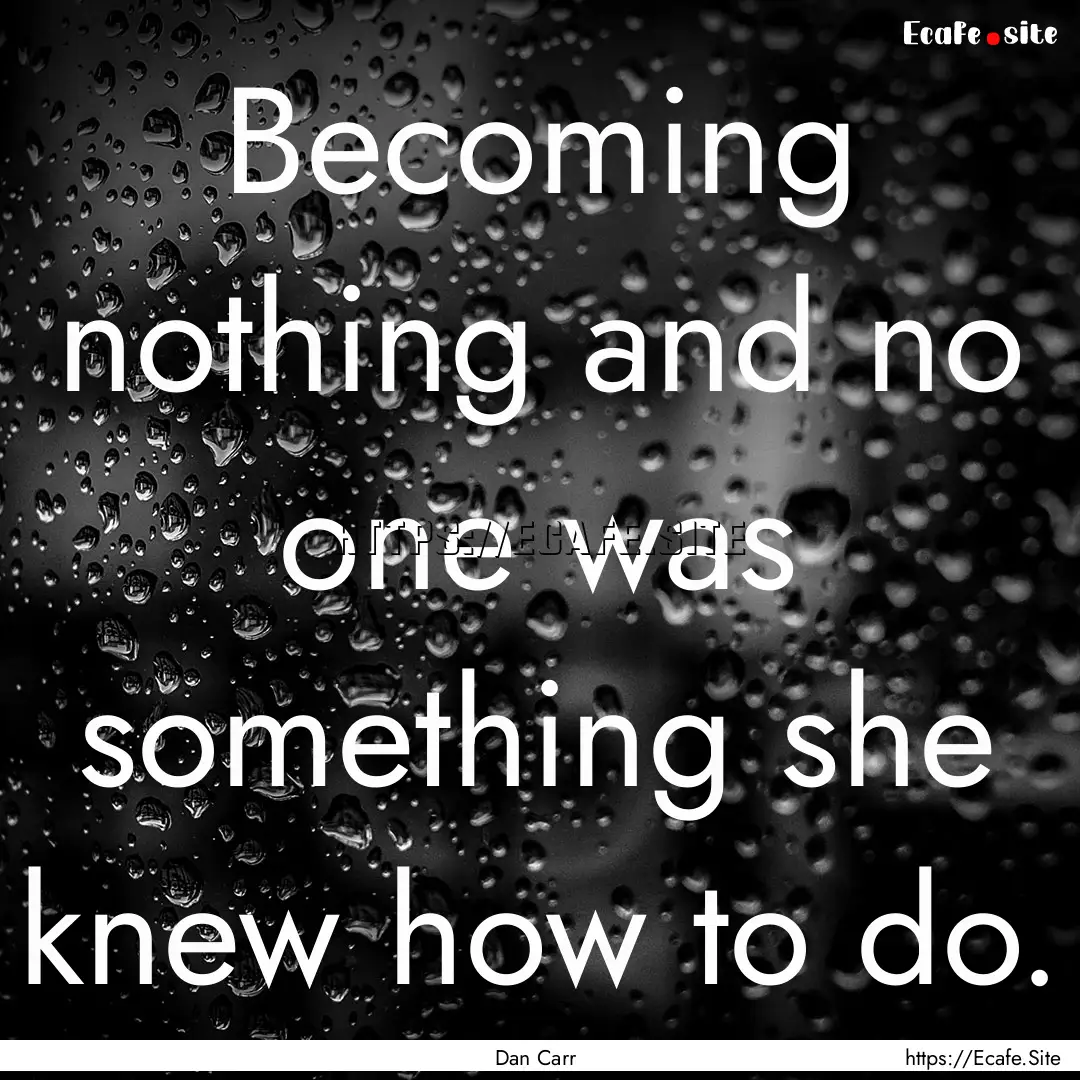 Becoming nothing and no one was something.... : Quote by Dan Carr