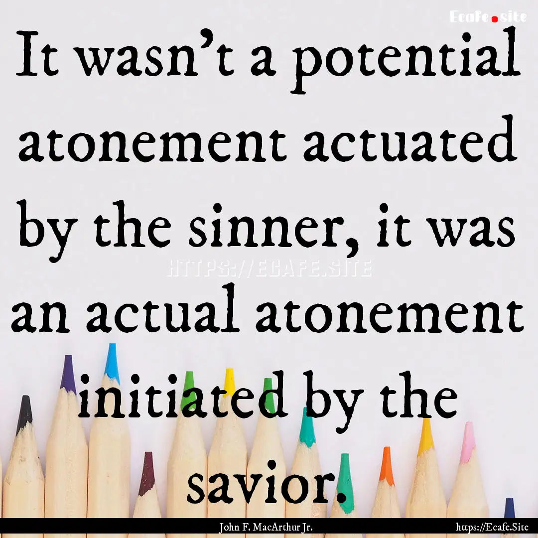 It wasn't a potential atonement actuated.... : Quote by John F. MacArthur Jr.