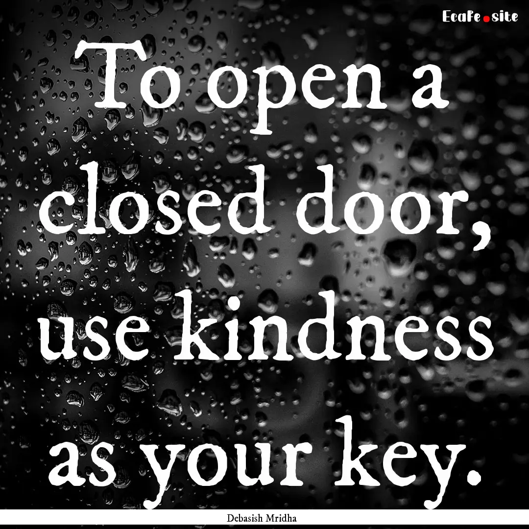 To open a closed door, use kindness as your.... : Quote by Debasish Mridha