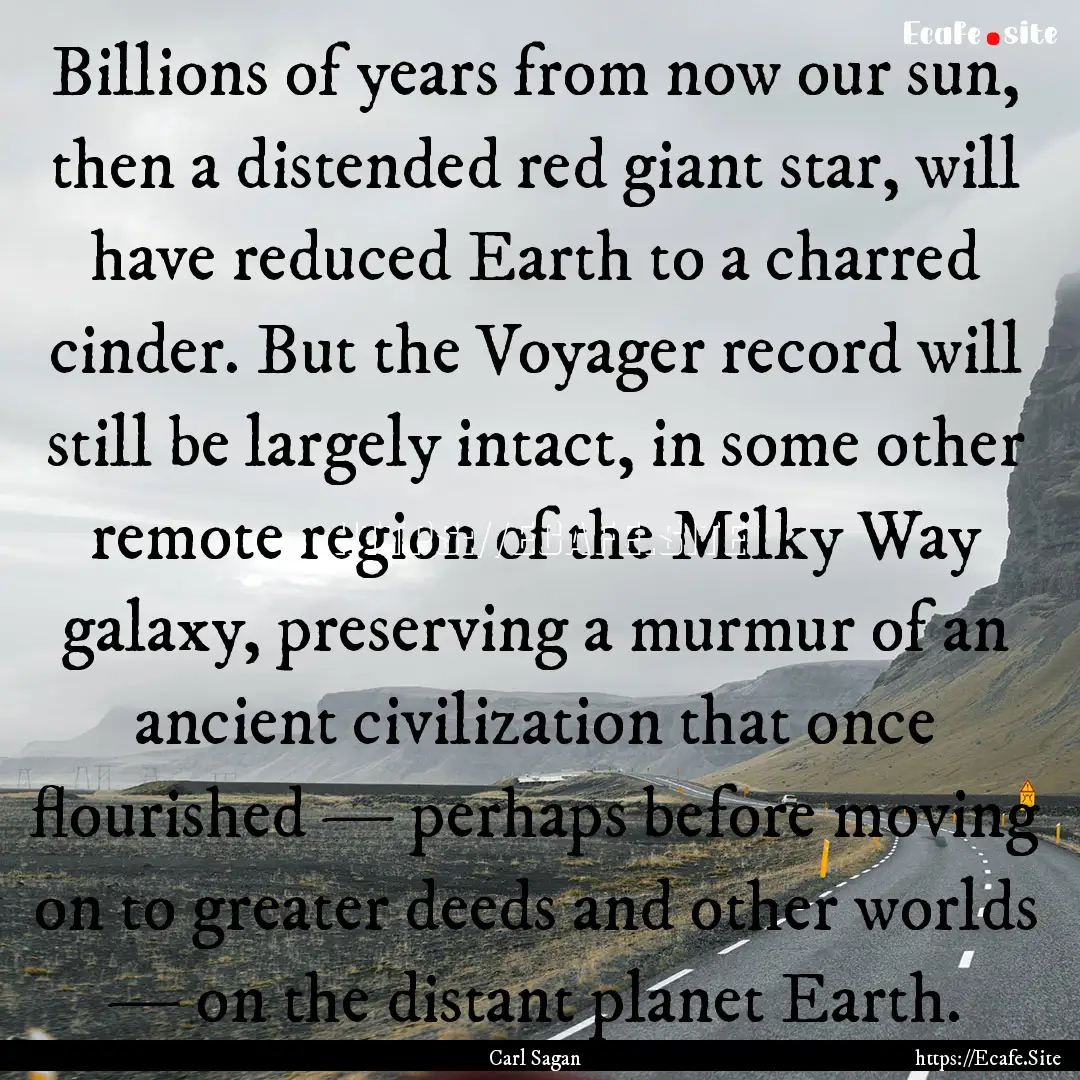 Billions of years from now our sun, then.... : Quote by Carl Sagan