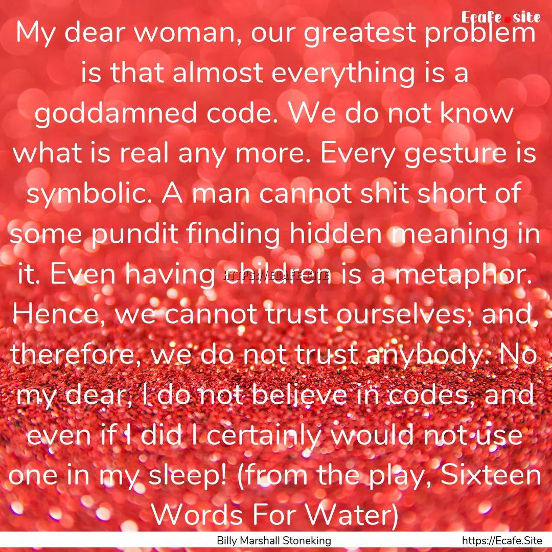 My dear woman, our greatest problem is that.... : Quote by Billy Marshall Stoneking