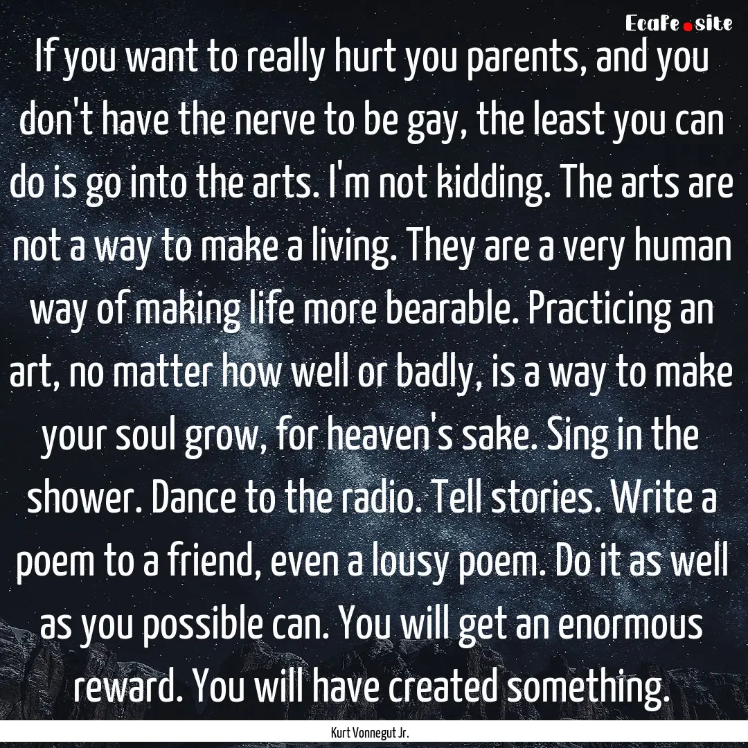 If you want to really hurt you parents, and.... : Quote by Kurt Vonnegut Jr.