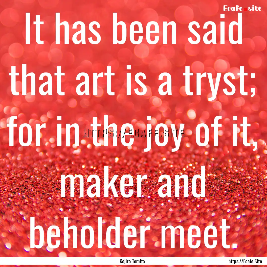 It has been said that art is a tryst; for.... : Quote by Kojiro Tomita