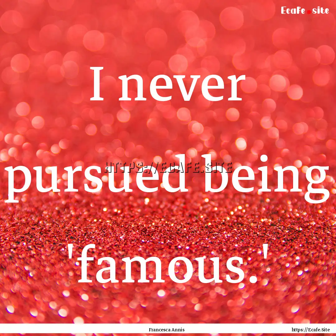 I never pursued being 'famous.' : Quote by Francesca Annis