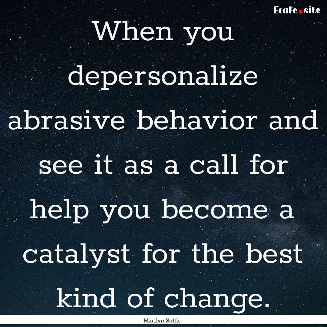 When you depersonalize abrasive behavior.... : Quote by Marilyn Suttle