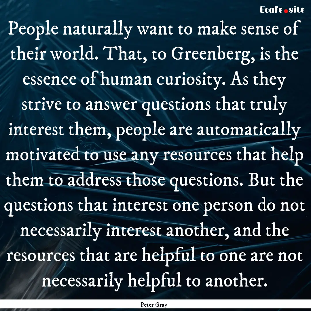 People naturally want to make sense of their.... : Quote by Peter Gray