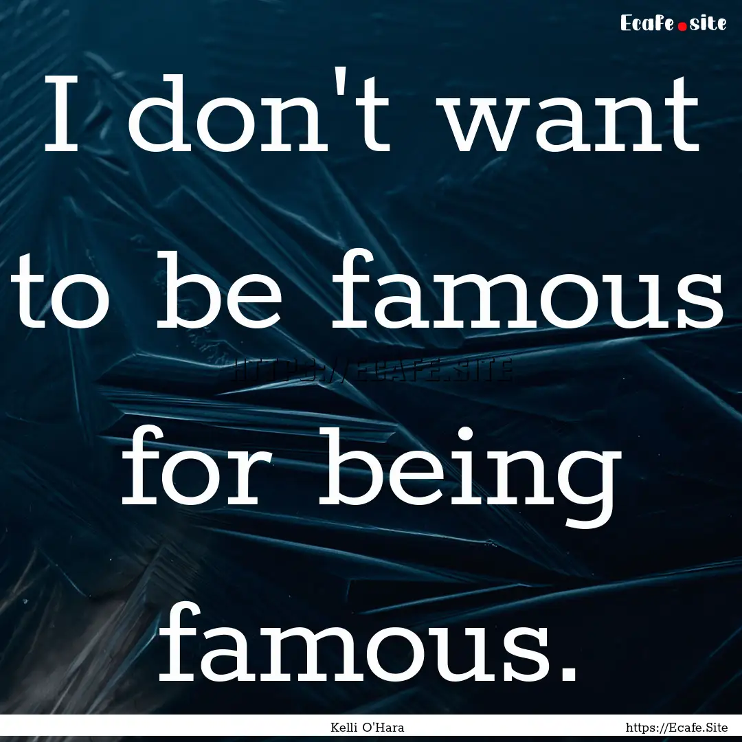 I don't want to be famous for being famous..... : Quote by Kelli O'Hara