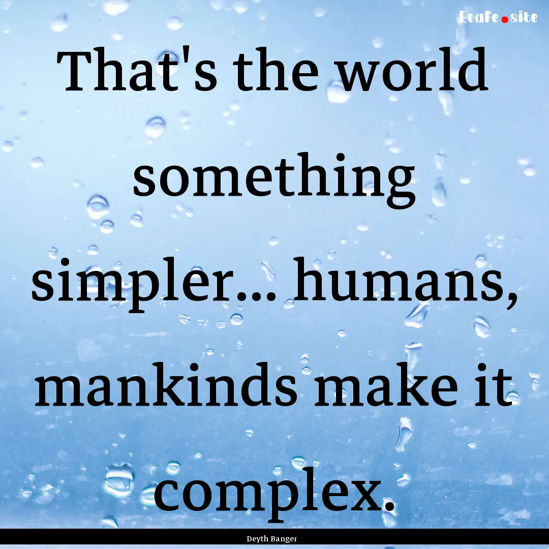 That's the world something simpler... humans,.... : Quote by Deyth Banger