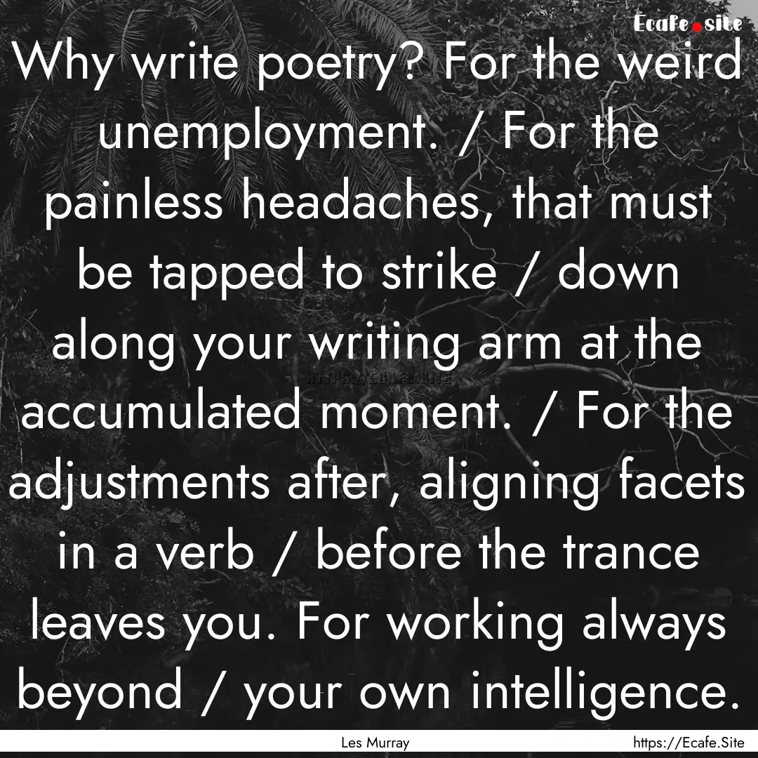 Why write poetry? For the weird unemployment..... : Quote by Les Murray