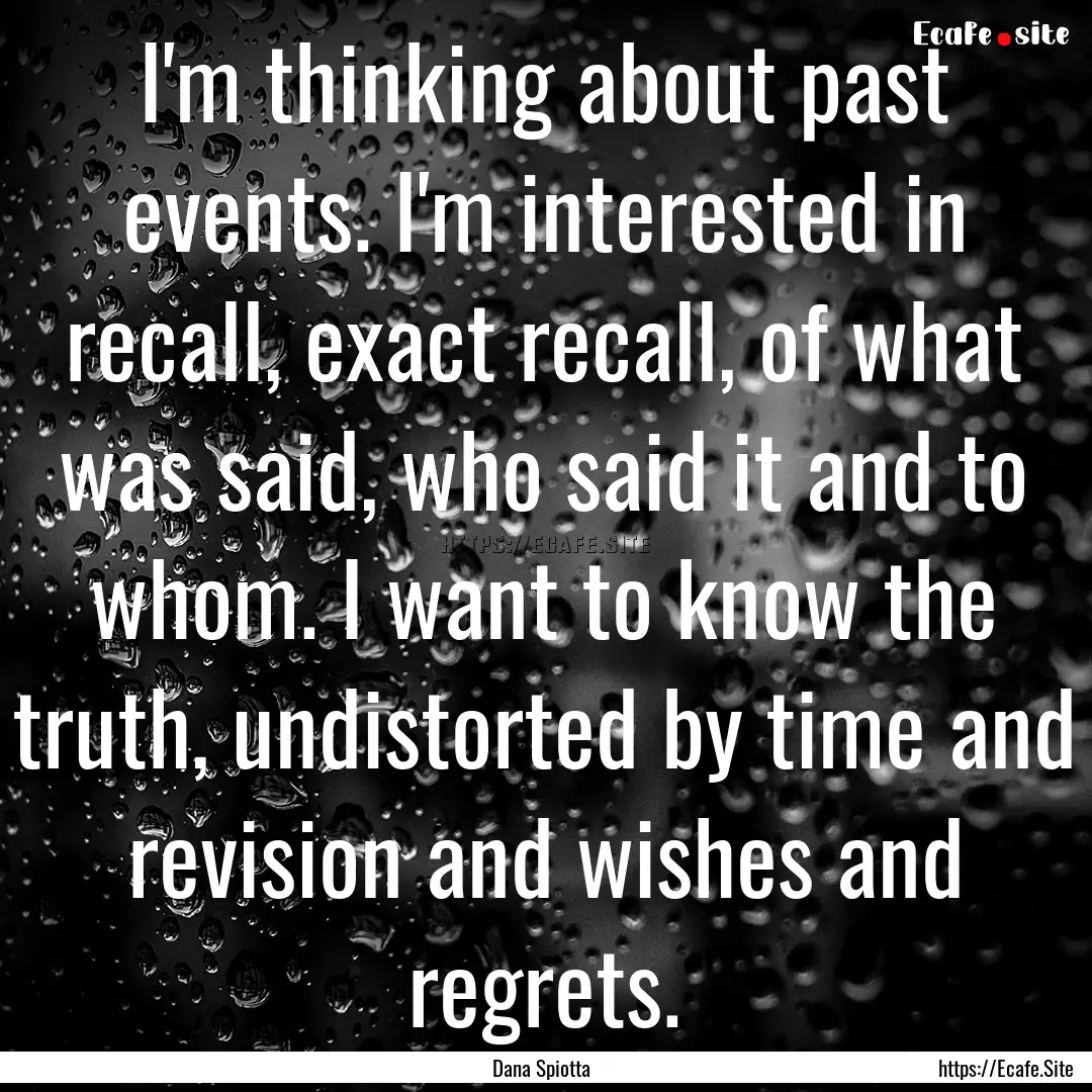 I'm thinking about past events. I'm interested.... : Quote by Dana Spiotta