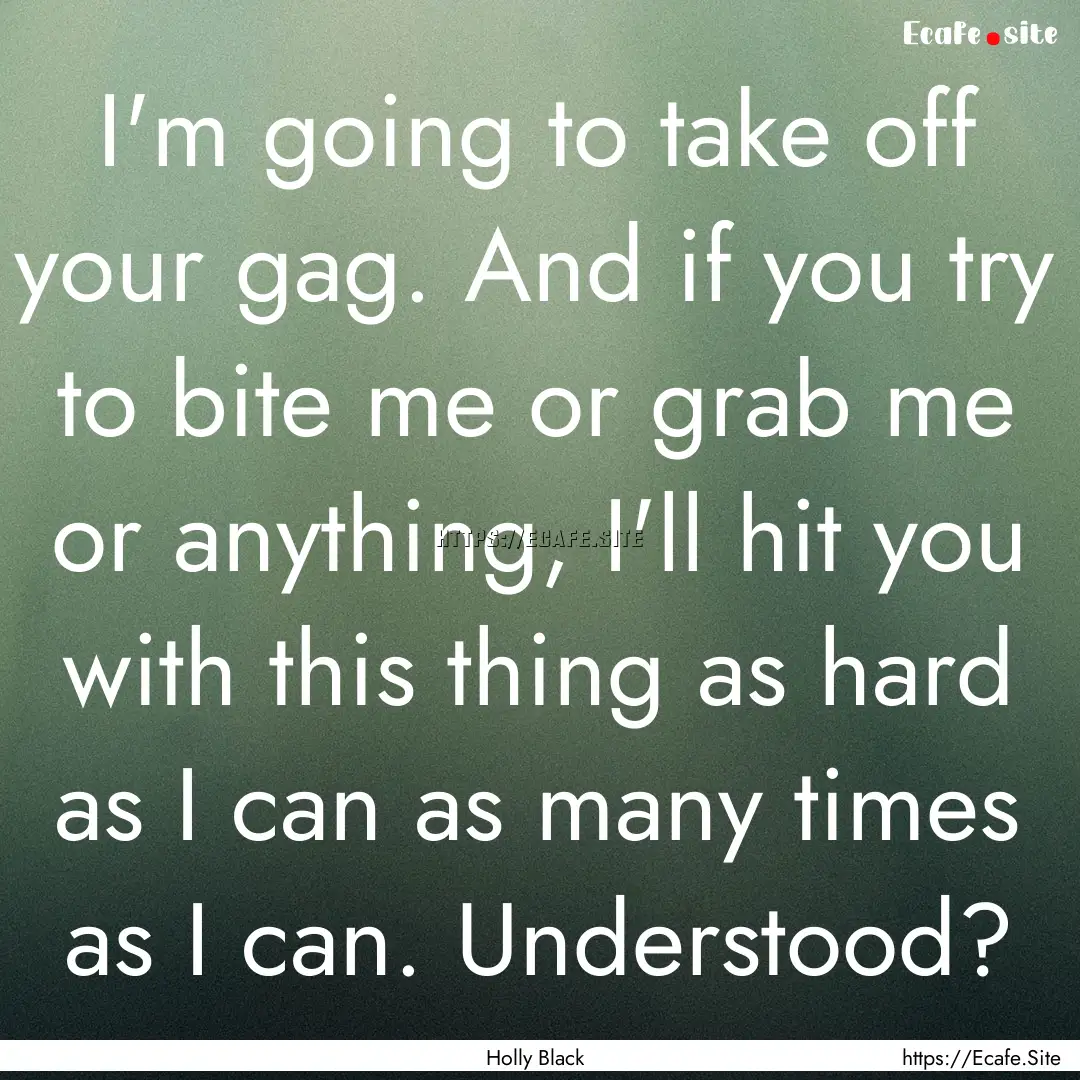 I'm going to take off your gag. And if you.... : Quote by Holly Black