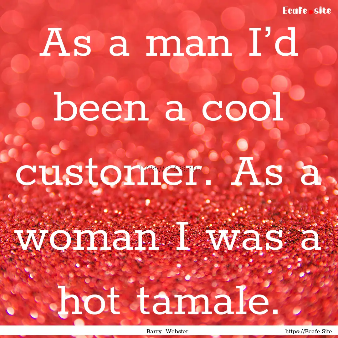 As a man I’d been a cool customer. As a.... : Quote by Barry Webster