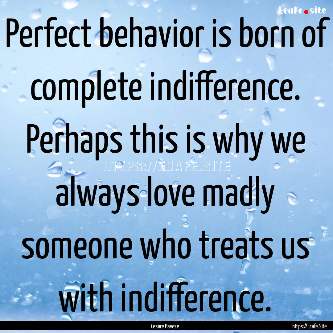 Perfect behavior is born of complete indifference..... : Quote by Cesare Pavese