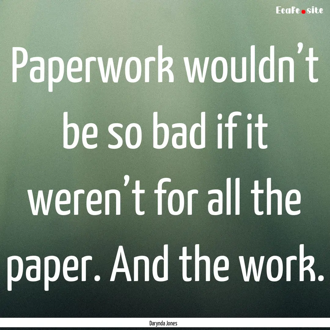 Paperwork wouldn’t be so bad if it weren’t.... : Quote by Darynda Jones