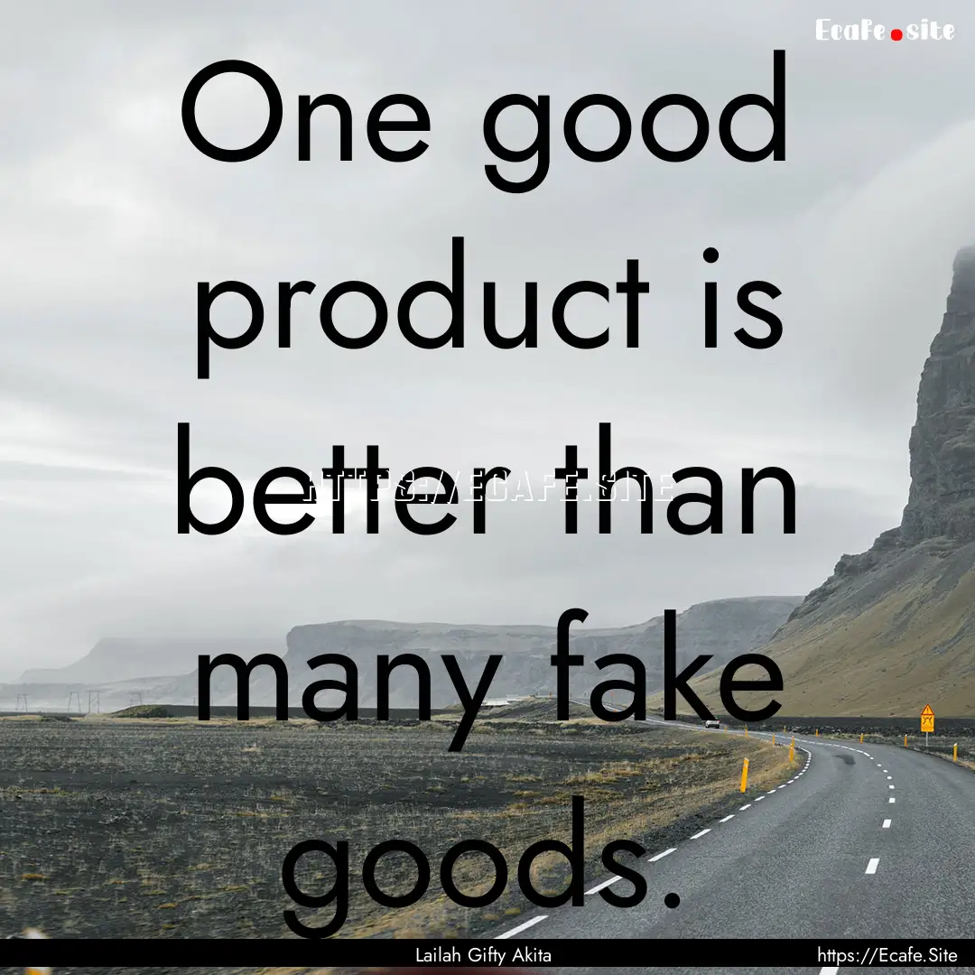 One good product is better than many fake.... : Quote by Lailah Gifty Akita