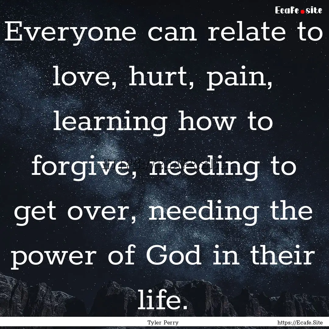 Everyone can relate to love, hurt, pain,.... : Quote by Tyler Perry