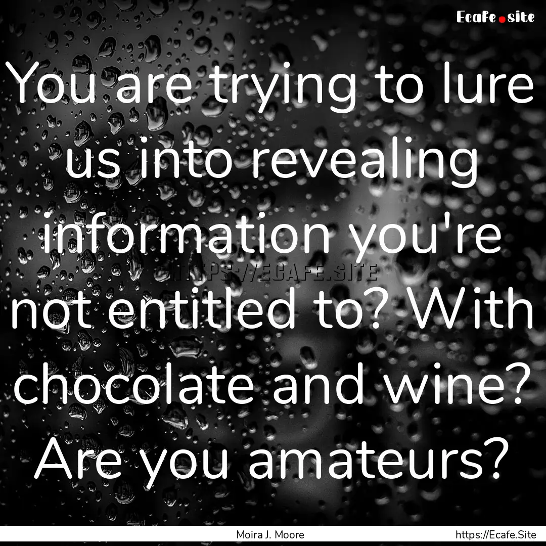 You are trying to lure us into revealing.... : Quote by Moira J. Moore