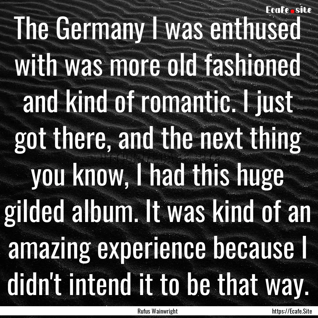 The Germany I was enthused with was more.... : Quote by Rufus Wainwright