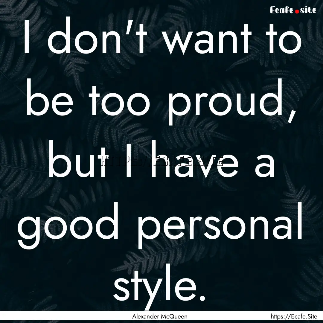 I don't want to be too proud, but I have.... : Quote by Alexander McQueen