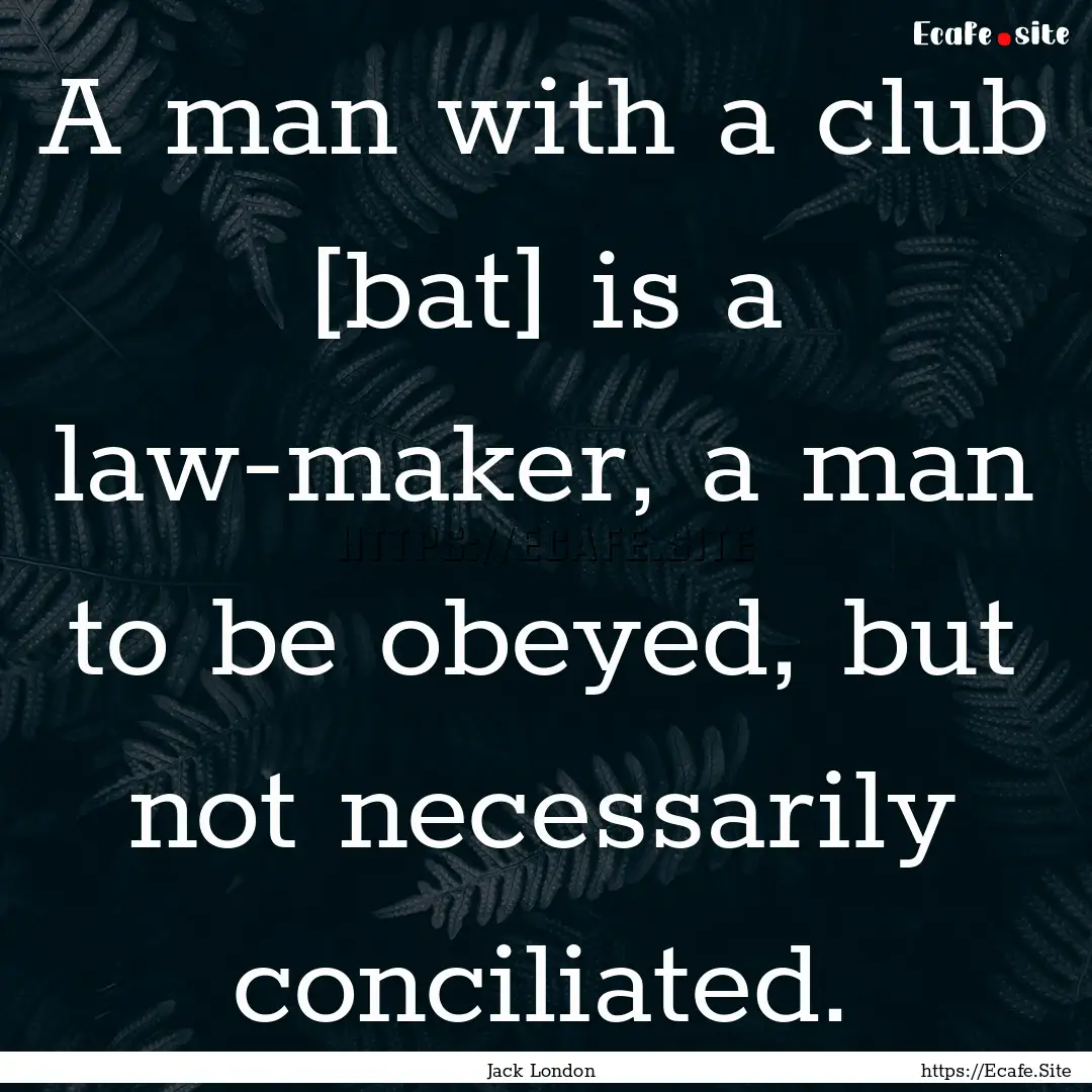 A man with a club [bat] is a law-maker, a.... : Quote by Jack London