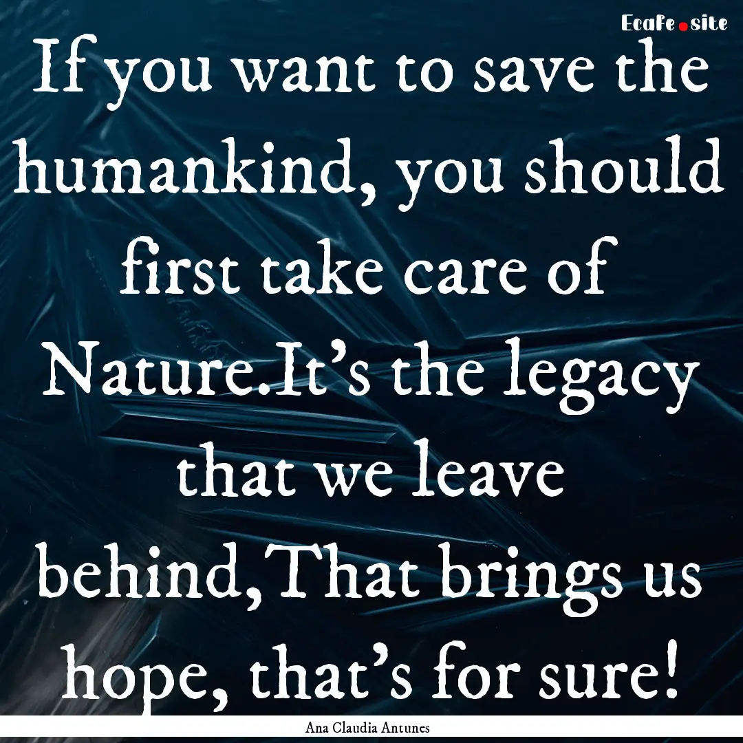 If you want to save the humankind, you should.... : Quote by Ana Claudia Antunes