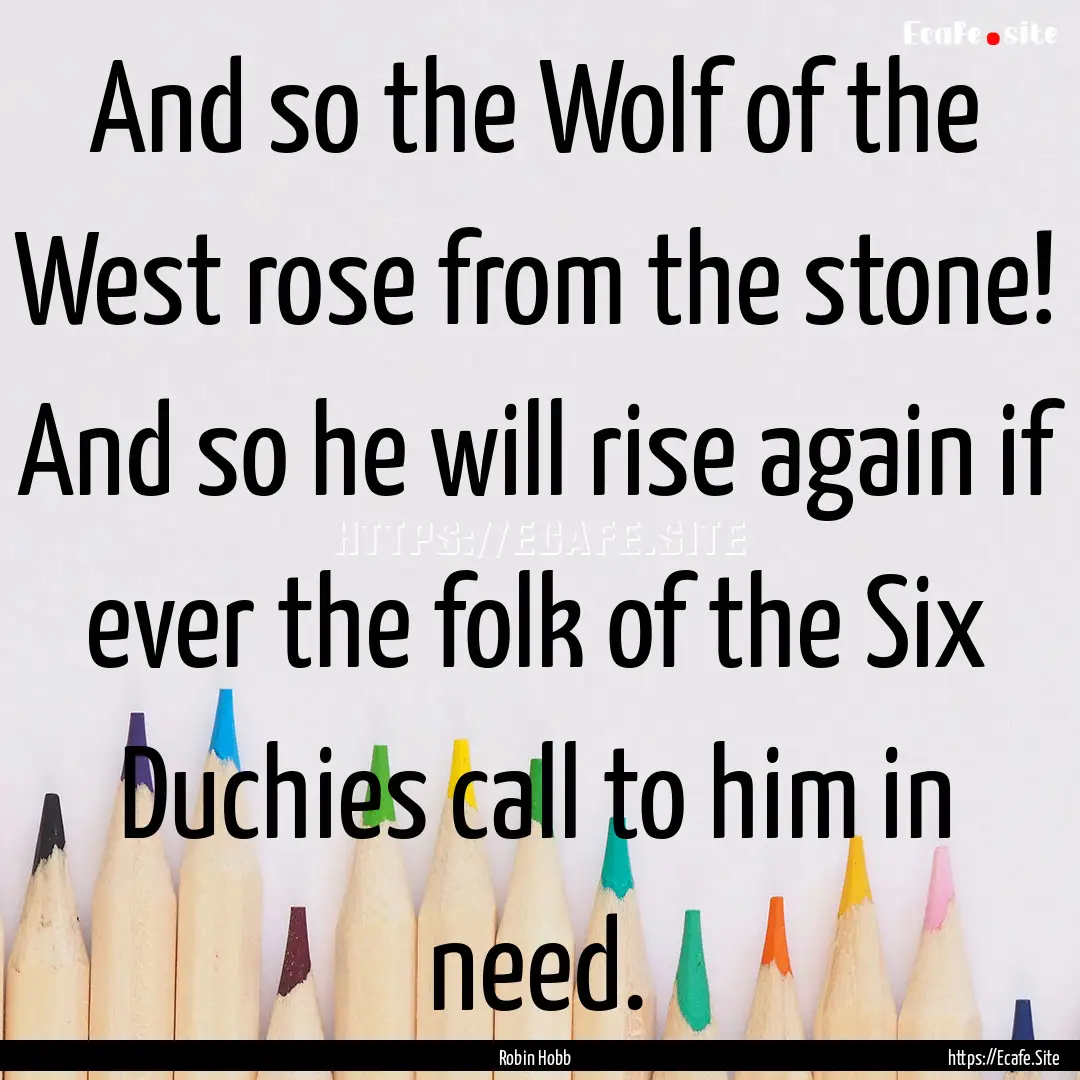 And so the Wolf of the West rose from the.... : Quote by Robin Hobb